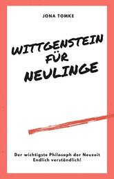 Wittgenstein für Neulinge - Der wichtigste Philosoph der Neuzeit - endlich verständlich