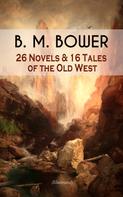 B. M. Bower: B. M. BOWER: 26 Novels & 16 Tales of the Old West (Illustrated) 