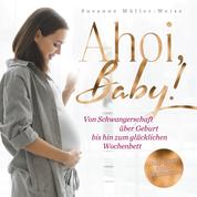 Ahoi, Baby - Von Schwangerschaft über Geburt bis hin zum glücklichen Wochenbett
