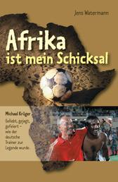 Afrika ist mein Schicksal - Michael Krüger Geliebt, gejagt, gefeiert - wie der deutsche Trainer zur Legende wurde