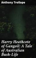 Anthony Trollope: Harry Heathcote of Gangoil: A Tale of Australian Bush-Life 