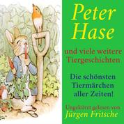 Peter Hase – und viele weitere Tiergeschichten - Die schönsten Tiermärchen aller Zeiten!