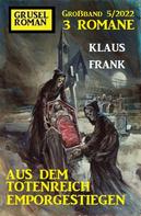 Klaus Frank: Aus dem Totenreich emporgestiegen: Gruselroman Großband 3 Romane 5/2022 