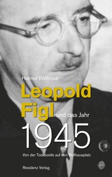 Leopold Figl und das Jahr 1945 - Von der Todeszelle auf den Ballhausplatz