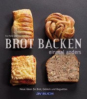 Brot backen einmal anders - Neue Ideen für Brot, Gebäck und Baguettes