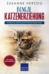 Bengal Katzenerziehung - Ratgeber zur Erziehung einer Katze der Bengal Rasse - Ein Buch für Katzenbabys, Kitten und junge Katzen