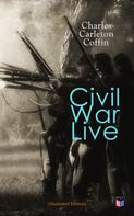 Charles Carleton Coffin: Civil War Live (Illustrated Edition) 