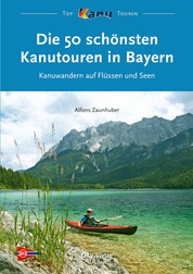 Die 50 schönsten Kanutouren in Bayern - Kanuwandern auf Flüssen und Seen