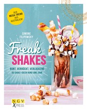 Freak Shakes - Bunt, verrückt, verlockend - 30 Shake-Ideen rund ums Jahr