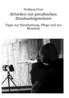 Wolfgang Finze: Schießen mit preußischen Zündnadelgewehren: Tipps zur Handhabung, Pflege und zur Munition 
