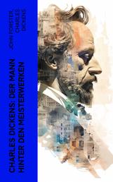 Charles Dickens: Der Mann hinter den Meisterwerken - Biographie, Memoiren und autobiographische Romane