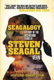 Seagalogy: The Ass-Kicking Films of Steven Seagal - New Updated Edition