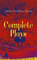 J. M. Barrie: Complete Plays of J. M. Barrie 