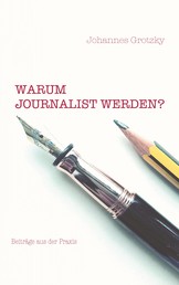 Warum Journalist werden? - Beiträge aus der Praxis