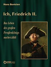 Ich, Friedrich II. - Das Leben des großen Preußenkönigs nacherzählt
