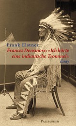 Frances Densmore: "Ich hörte eine indianische Trommel" - Die Ethnologin Frances Densmore als Bewahrerin indianischen Kulturgutes