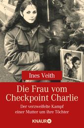 Die Frau vom Checkpoint Charlie - Der verzweifelte Kampf einer Mutter um ihre Töchter