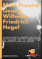 Heinz Duthel: MEIN FREUND GEORG WILHELM FRIEDRICH HEGEL 