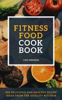 Luke Eisenberg: Fitness Food Cookbook: 400 Delicious And Healthy Recipe Ideas From The Vitality Kitchen 