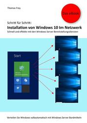 Schritt für Schritt: Installation von Windows 10 im Netzwerk - Schnell und effektiv mit den Windows Server Bereitstellungsdiensten. eBook Edition