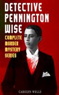 Carolyn Wells: DETECTIVE PENNINGTON WISE - Complete Murder Mystery Series 