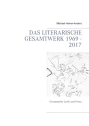 Das literarische Gesamtwerk 1969 - 2017 - Gesammelte Lyrik und Prosa