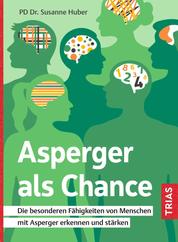 Asperger als Chance - Die besonderen Fähigkeiten von Menschen mit Asperger erkennen und stärken