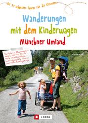 Wanderungen mit dem Kinderwagen Münchner Umland - Die 39 schönsten Touren für die Kleinsten