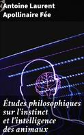 Antoine Laurent Apollinaire Fée: Études philosophiques sur l'instinct et l'intelligence des animaux 