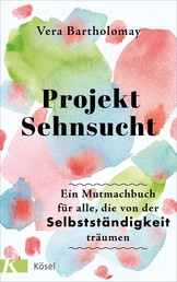 Projekt Sehnsucht - Ein Mutmachbuch für alle, die von der Selbstständigkeit träumen