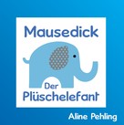 Aline Pehling: Mausedick der Plüschelefant 