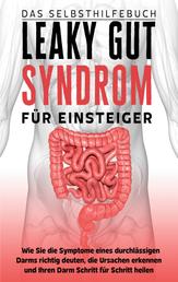 Leaky Gut Syndrom für Einsteiger - Das Selbsthilfebuch - Wie Sie die Symptome eines durchlässigen Darms richtig deuten, die Ursachen erkennen und Ihren Darm Schritt für Schritt heilen