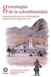 Genealogías de la colombianidad - Formaciones discursivas y tecnologías de gobierno en los siglos XIX y XX