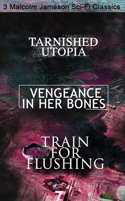 Tarnished Utopia, Vengeance in Her Bones & Train for Flushing – 3 Malcolm Jameson Sci-Fi Classics