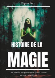 Histoire de la Magie - Une histoire des procédés et rituels secrets au cours des siècles (édition intégrale : 7 livres)