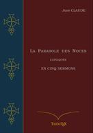 Jean Claude: La Parabole des Noces Expliquée en Cinq Sermons 
