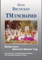 TM unchained - Beatles Guru Maharishi Mahesh Yogi Die Geschichte der Transzendentalen Meditation Eine tiefenpsychologische Analyse