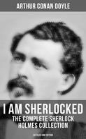 Arthur Conan Doyle: I AM SHERLOCKED: The Complete Sherlock Holmes Collection - 60 Tales One Edition 