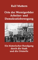 Ralf Mattern: Orte der Wernigeröder Arbeiter- und Demokratiebewegung 