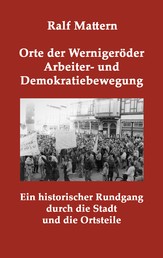 Orte der Wernigeröder Arbeiter- und Demokratiebewegung - Ein historischer Rundgang durch die Stadt und die Ortsteile
