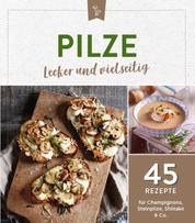 Pilze - lecker und vielseitig - 45 Rezepte für Champignons, Steinpilze, Shiitake & Co.