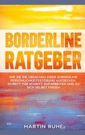 Martin Ruhe: Borderline Ratgeber: Wie Sie die Ursachen Ihrer Borderline Persönlichkeitsstörung aufdecken, Schritt für Schritt aufarbeiten und zu sich selbst finden 