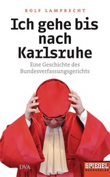 Ich gehe bis nach Karlsruhe - Eine Geschichte des Bundesverfassungsgerichts - Ein SPIEGEL-Buch