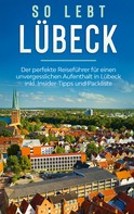 Melanie Lehmann: So lebt Lübeck: Der perfekte Reiseführer für einen unvergesslichen Aufenthalt in Lübeck inkl. Insider-Tipps und Packliste 