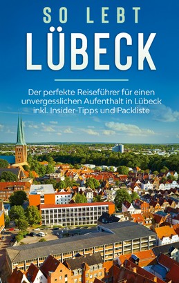 So lebt Lübeck: Der perfekte Reiseführer für einen unvergesslichen Aufenthalt in Lübeck inkl. Insider-Tipps und Packliste