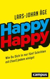 Happy Happy - Wie Sie sich in nur fünf Schritten mit (fast) jedem einigen