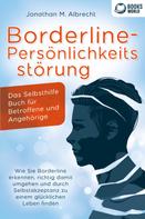 Jonathan M. Albrecht: Borderline-Persönlichkeitsstörung - Das Selbsthilfe Buch für Betroffene und Angehörige: Wie Sie Borderline erkennen, richtig damit umgehen und durch Selbstakzeptanz zu einem glücklichen Leben 