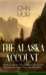 THE ALASKA ACCOUNT of John Muir: Travels in Alaska, The Cruise of the Corwin, Stickeen & Alaska Days with John Muir (Illustrated) - Adventure Memoirs and Wilderness Essays from the author of The Yosemite, Our National Parks, The Mountains of California, A Thousand-mile Walk to the Gulf, Picturesque California, Steep Trails