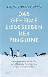 Das geheime Liebesleben der Pinguine - Ein vergessener Polarforscher, ein aufregender Fund und eine erstaunliche Erkenntnis