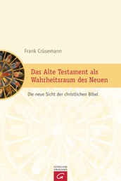 Das Alte Testament als Wahrheitsraum des Neuen - Die neue Sicht der christlichen Bibel